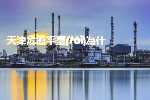 天津危廢平臺(tái)為什么總出問(wèn)題環(huán)境衛(wèi)士：如何有效處理危險(xiǎn)廢棄物？